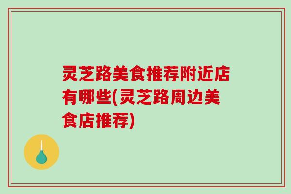 灵芝路美食推荐附近店有哪些(灵芝路周边美食店推荐)-第1张图片-破壁灵芝孢子粉研究指南