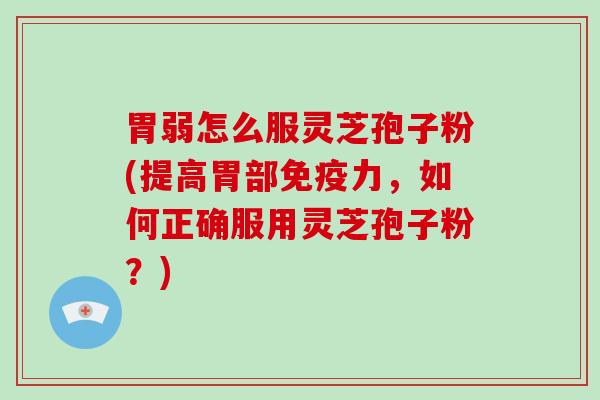 胃弱怎么服灵芝孢子粉(提高胃部免疫力，如何正确服用灵芝孢子粉？)-第1张图片-破壁灵芝孢子粉研究指南