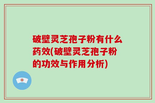 破壁灵芝孢子粉有什么药效(破壁灵芝孢子粉的功效与作用分析)-第1张图片-破壁灵芝孢子粉研究指南