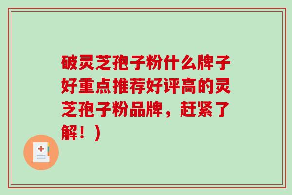 破灵芝孢子粉什么牌子好重点推荐好评高的灵芝孢子粉品牌，赶紧了解！)-第1张图片-破壁灵芝孢子粉研究指南