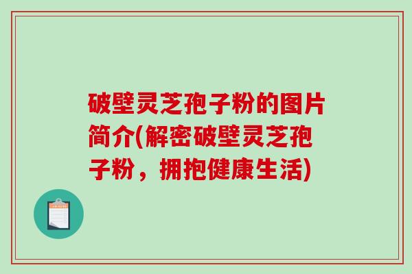破壁灵芝孢子粉的图片简介(解密破壁灵芝孢子粉,拥抱健康生活)-第1张图片-破壁灵芝孢子粉研究指南 破壁灵芝孢子粉的图片简介(解密破壁灵芝孢子粉,拥抱健康生活)-第1张图片-破壁灵芝孢子粉研究指南