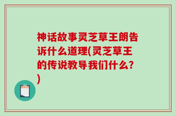 神话故事灵芝草王朗告诉什么道理(灵芝草王的传说教导我们什么？)-第1张图片-破壁灵芝孢子粉研究指南