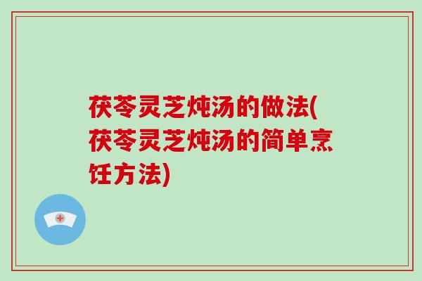 茯苓灵芝炖汤的做法(茯苓灵芝炖汤的简单烹饪方法)-第1张图片-破壁灵芝孢子粉研究指南 茯苓灵芝炖汤的做法(茯苓灵芝炖汤的简单烹饪方法)-第1张图片-破壁灵芝孢子粉研究指南
