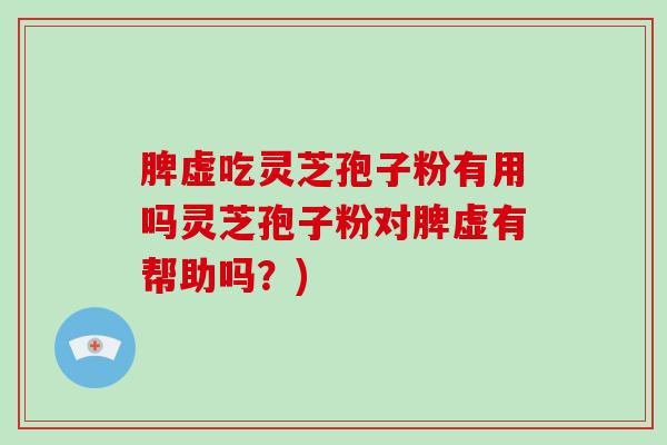 脾虚吃灵芝孢子粉有用吗灵芝孢子粉对脾虚有帮助吗?)-第1张图片-破壁灵芝孢子粉研究指南 脾虚吃灵芝孢子粉有用吗灵芝孢子粉对脾虚有帮助吗?)-第1张图片-破壁灵芝孢子粉研究指南