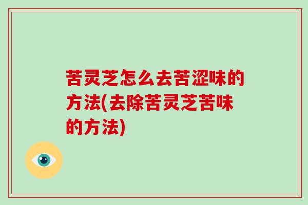 苦灵芝怎么去苦涩味的方法(去除苦灵芝苦味的方法)-第1张图片-破壁灵芝孢子粉研究指南