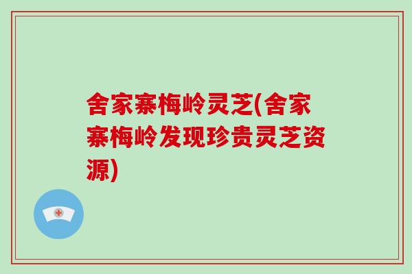 舍家寨梅岭灵芝(舍家寨梅岭发现珍贵灵芝资源)-第1张图片-破壁灵芝孢子粉研究指南 舍家寨梅岭灵芝(舍家寨梅岭发现珍贵灵芝资源)-第1张图片-破壁灵芝孢子粉研究指南