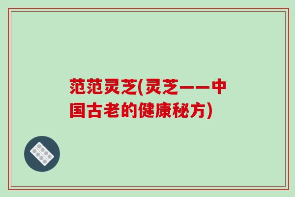 范范灵芝(灵芝——中国古老的健康秘方)-第1张图片-破壁灵芝孢子粉研究指南