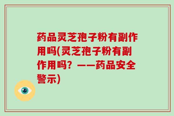 药品灵芝孢子粉有副作用吗(灵芝孢子粉有副作用吗?——药品安全警示)-第1张图片-破壁灵芝孢子粉研究指南 药品灵芝孢子粉有副作用吗(灵芝孢子粉有副作用吗?——药品安全警示)-第1张图片-破壁灵芝孢子粉研究指南