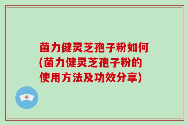 菌力健灵芝孢子粉如何(菌力健灵芝孢子粉的使用方法及功效分享)-第1张图片-破壁灵芝孢子粉研究指南 菌力健灵芝孢子粉如何(菌力健灵芝孢子粉的使用方法及功效分享)-第1张图片-破壁灵芝孢子粉研究指南