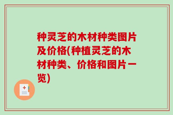 种灵芝的木材种类图片及价格(种植灵芝的木材种类、价格和图片一览)-第1张图片-破壁灵芝孢子粉研究指南 种灵芝的木材种类图片及价格(种植灵芝的木材种类、价格和图片一览)-第1张图片-破壁灵芝孢子粉研究指南