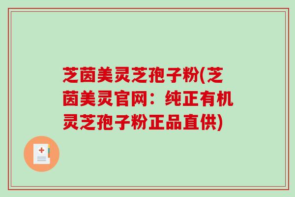 芝茵美灵芝孢子粉(芝茵美灵官网:纯正有机灵芝孢子粉正品直供)-第1张图片-破壁灵芝孢子粉研究指南 芝茵美灵芝孢子粉(芝茵美灵官网:纯正有机灵芝孢子粉正品直供)-第1张图片-破壁灵芝孢子粉研究指南