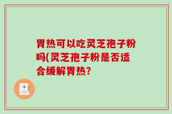 胃热可以吃灵芝孢子粉吗(灵芝孢子粉是否适合缓解胃热?-第1张图片-破壁灵芝孢子粉研究指南 胃热可以吃灵芝孢子粉吗(灵芝孢子粉是否适合缓解胃热?-第1张图片-破壁灵芝孢子粉研究指南