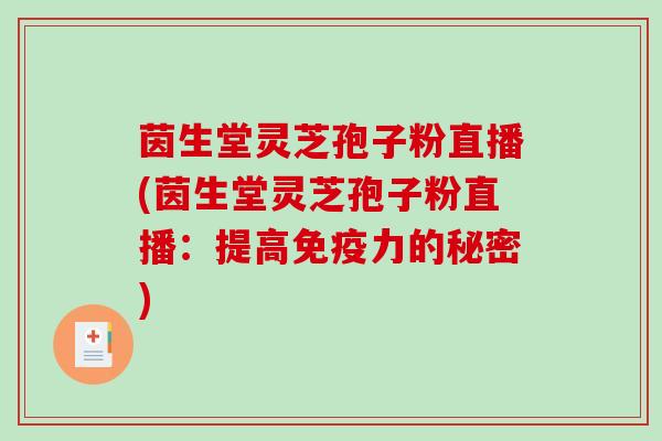 茵生堂灵芝孢子粉直播(茵生堂灵芝孢子粉直播:提高免疫力的秘密)-第1张图片-破壁灵芝孢子粉研究指南 茵生堂灵芝孢子粉直播(茵生堂灵芝孢子粉直播:提高免疫力的秘密)-第1张图片-破壁灵芝孢子粉研究指南