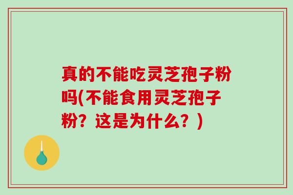 真的不能吃灵芝孢子粉吗(不能食用灵芝孢子粉?这是为什么?)-第1张图片-破壁灵芝孢子粉研究指南 真的不能吃灵芝孢子粉吗(不能食用灵芝孢子粉?这是为什么?)-第1张图片-破壁灵芝孢子粉研究指南