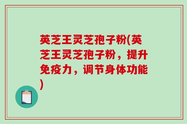 英芝王灵芝孢子粉(英芝王灵芝孢子粉,提升免疫力,调节身体功能)-第1张图片-破壁灵芝孢子粉研究指南 英芝王灵芝孢子粉(英芝王灵芝孢子粉,提升免疫力,调节身体功能)-第1张图片-破壁灵芝孢子粉研究指南