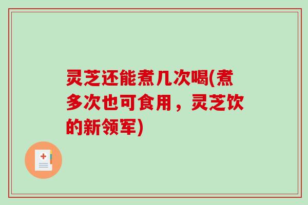 灵芝还能煮几次喝(煮多次也可食用,灵芝饮的新领军)-第1张图片-破壁灵芝孢子粉研究指南 灵芝还能煮几次喝(煮多次也可食用,灵芝饮的新领军)-第1张图片-破壁灵芝孢子粉研究指南