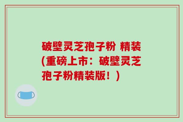 破壁灵芝孢子粉 精装(重磅上市:破壁灵芝孢子粉精装版!)-第1张图片-破壁灵芝孢子粉研究指南 破壁灵芝孢子粉 精装(重磅上市:破壁灵芝孢子粉精装版!)-第1张图片-破壁灵芝孢子粉研究指南
