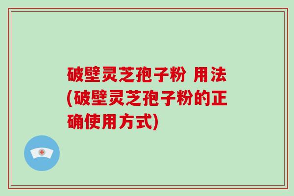 破壁灵芝孢子粉 用法(破壁灵芝孢子粉的正确使用方式)-第1张图片-破壁灵芝孢子粉研究指南 破壁灵芝孢子粉 用法(破壁灵芝孢子粉的正确使用方式)-第1张图片-破壁灵芝孢子粉研究指南