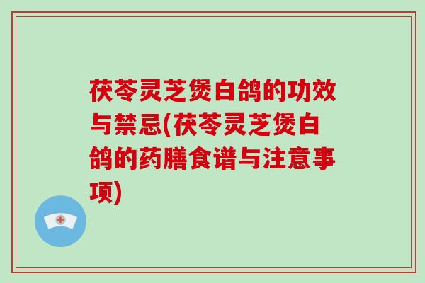 茯苓灵芝煲白鸽的功效与禁忌(茯苓灵芝煲白鸽的药膳食谱与注意事项)-第1张图片-破壁灵芝孢子粉研究指南 茯苓灵芝煲白鸽的功效与禁忌(茯苓灵芝煲白鸽的药膳食谱与注意事项)-第1张图片-破壁灵芝孢子粉研究指南