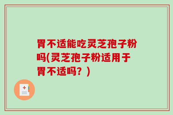 胃不适能吃灵芝孢子粉吗(灵芝孢子粉适用于胃不适吗？)-第1张图片-破壁灵芝孢子粉研究指南
