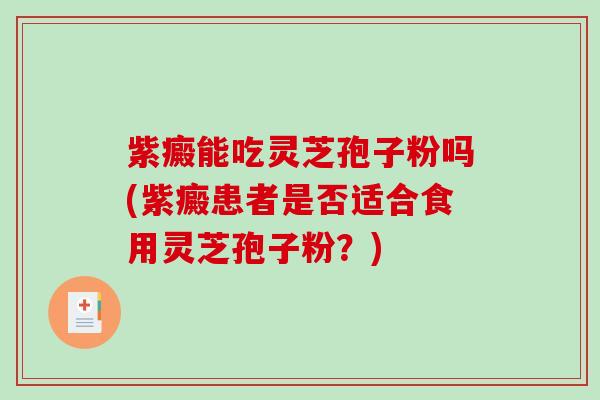紫癜能吃灵芝孢子粉吗(紫癜患者是否适合食用灵芝孢子粉?)-第1张图片-破壁灵芝孢子粉研究指南 紫癜能吃灵芝孢子粉吗(紫癜患者是否适合食用灵芝孢子粉?)-第1张图片-破壁灵芝孢子粉研究指南