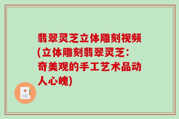 翡翠灵芝立体雕刻视频(立体雕刻翡翠灵芝:奇美观的手工艺术品动人心魄)-第1张图片-破壁灵芝孢子粉研究指南 翡翠灵芝立体雕刻视频(立体雕刻翡翠灵芝:奇美观的手工艺术品动人心魄)-第1张图片-破壁灵芝孢子粉研究指南