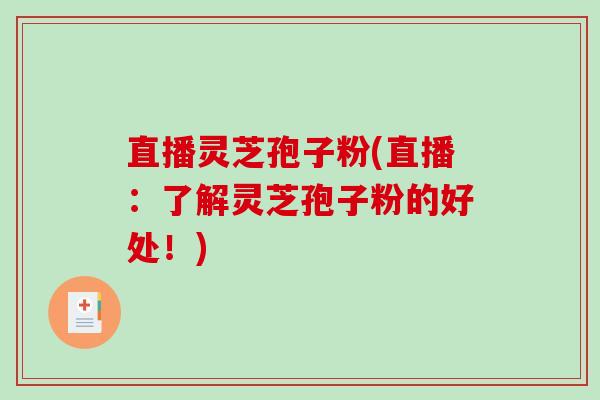直播灵芝孢子粉(直播:了解灵芝孢子粉的好处!)-第1张图片-破壁灵芝孢子粉研究指南 直播灵芝孢子粉(直播:了解灵芝孢子粉的好处!)-第1张图片-破壁灵芝孢子粉研究指南