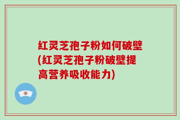 红灵芝孢子粉如何破壁(红灵芝孢子粉破壁提高营养吸收能力)-第1张图片-破壁灵芝孢子粉研究指南 红灵芝孢子粉如何破壁(红灵芝孢子粉破壁提高营养吸收能力)-第1张图片-破壁灵芝孢子粉研究指南