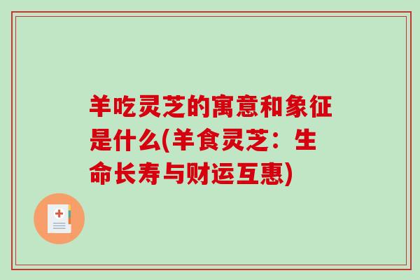 羊吃灵芝的寓意和象征是什么(羊食灵芝:生命长寿与财运互惠)-第1张图片-破壁灵芝孢子粉研究指南 羊吃灵芝的寓意和象征是什么(羊食灵芝:生命长寿与财运互惠)-第1张图片-破壁灵芝孢子粉研究指南