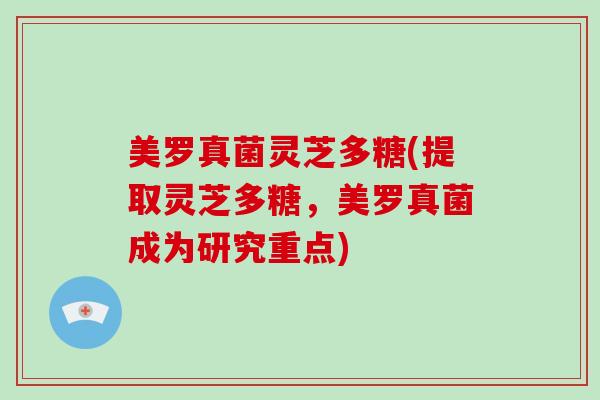 美罗真菌灵芝多糖(提取灵芝多糖,美罗真菌成为研究重点)-第1张图片-破壁灵芝孢子粉研究指南 美罗真菌灵芝多糖(提取灵芝多糖,美罗真菌成为研究重点)-第1张图片-破壁灵芝孢子粉研究指南