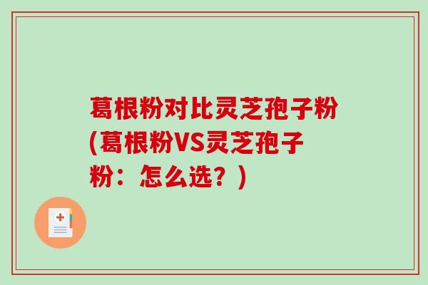 葛根粉对比灵芝孢子粉(葛根粉VS灵芝孢子粉:怎么选?)-第1张图片-破壁灵芝孢子粉研究指南 葛根粉对比灵芝孢子粉(葛根粉VS灵芝孢子粉:怎么选?)-第1张图片-破壁灵芝孢子粉研究指南