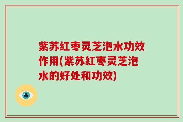 紫苏红枣灵芝泡水功效作用(紫苏红枣灵芝泡水的好处和功效)-第1张图片-破壁灵芝孢子粉研究指南 紫苏红枣灵芝泡水功效作用(紫苏红枣灵芝泡水的好处和功效)-第1张图片-破壁灵芝孢子粉研究指南