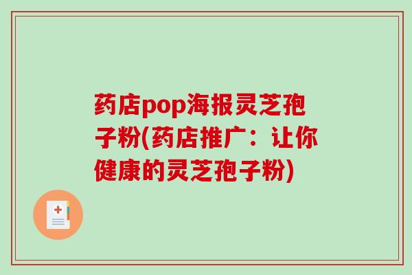 药店pop海报灵芝孢子粉(药店推广:让你健康的灵芝孢子粉)-第1张图片-破壁灵芝孢子粉研究指南 药店pop海报灵芝孢子粉(药店推广:让你健康的灵芝孢子粉)-第1张图片-破壁灵芝孢子粉研究指南