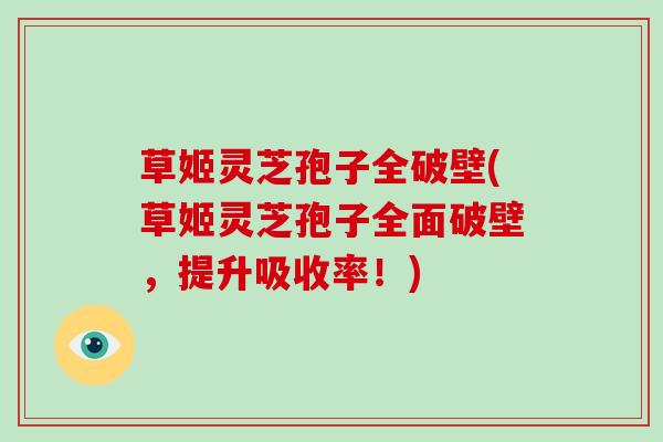 草姬灵芝孢子全破壁(草姬灵芝孢子全面破壁,提升吸收率!)-第1张图片-破壁灵芝孢子粉研究指南 草姬灵芝孢子全破壁(草姬灵芝孢子全面破壁,提升吸收率!)-第1张图片-破壁灵芝孢子粉研究指南