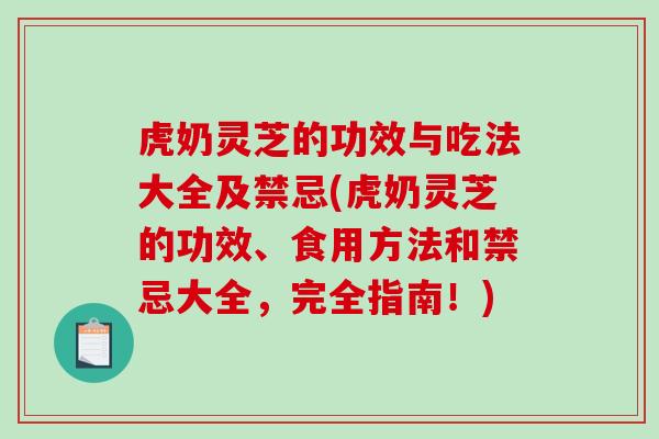 虎奶灵芝的功效与吃法大全及禁忌(虎奶灵芝的功效、食用方法和禁忌大全,完全指南!)-第1张图片-破壁灵芝孢子粉研究指南 虎奶灵芝的功效与吃法大全及禁忌(虎奶灵芝的功效、食用方法和禁忌大全,完全指南!)-第1张图片-破壁灵芝孢子粉研究指南