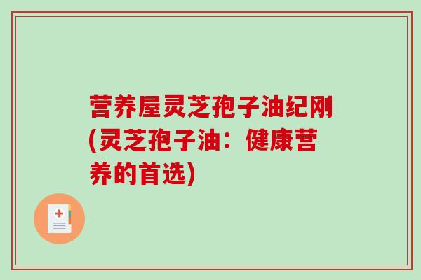 营养屋灵芝孢子油纪刚(灵芝孢子油：健康营养的首选)-第1张图片-破壁灵芝孢子粉研究指南