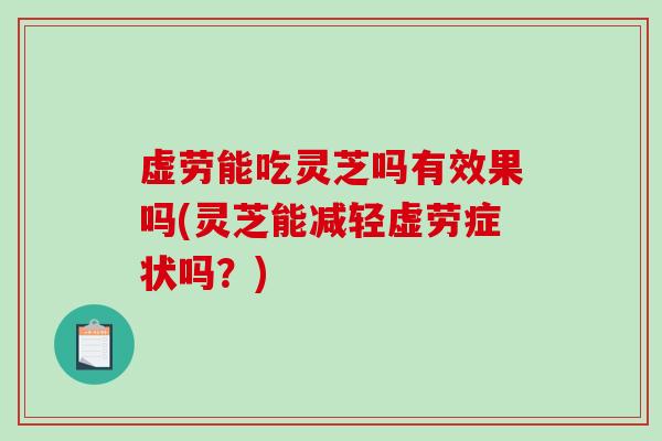 虚劳能吃灵芝吗有效果吗(灵芝能减轻虚劳症状吗?)-第1张图片-破壁灵芝孢子粉研究指南 虚劳能吃灵芝吗有效果吗(灵芝能减轻虚劳症状吗?)-第1张图片-破壁灵芝孢子粉研究指南