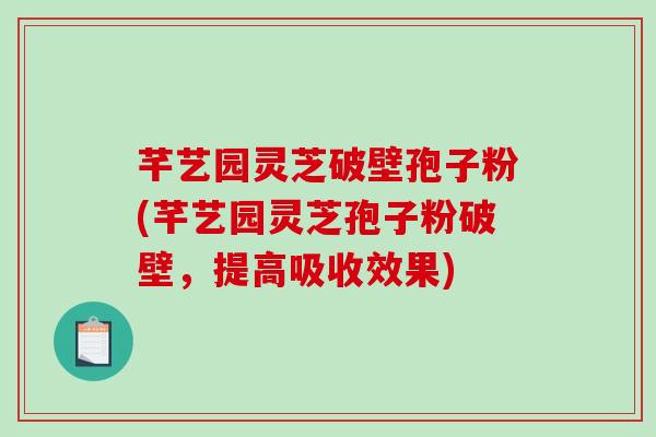 芊艺园灵芝破壁孢子粉(芊艺园灵芝孢子粉破壁,提高吸收效果)-第1张图片-破壁灵芝孢子粉研究指南 芊艺园灵芝破壁孢子粉(芊艺园灵芝孢子粉破壁,提高吸收效果)-第1张图片-破壁灵芝孢子粉研究指南