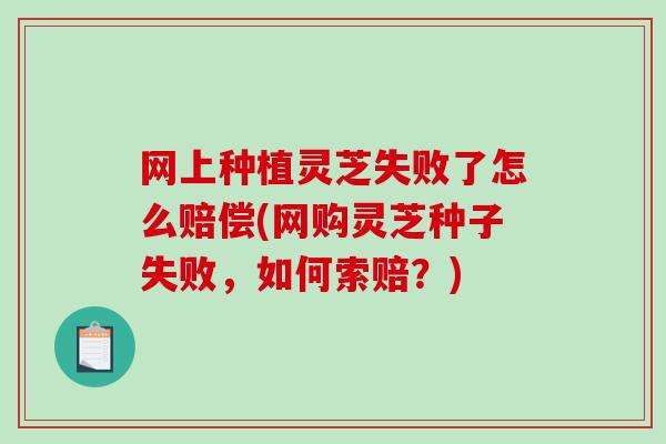 网上种植灵芝失败了怎么赔偿(网购灵芝种子失败,如何索赔?)-第1张图片-破壁灵芝孢子粉研究指南 网上种植灵芝失败了怎么赔偿(网购灵芝种子失败,如何索赔?)-第1张图片-破壁灵芝孢子粉研究指南