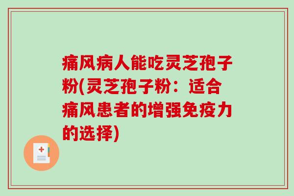 痛风病人能吃灵芝孢子粉(灵芝孢子粉:适合痛风患者的增强免疫力的选择)-第1张图片-破壁灵芝孢子粉研究指南 痛风病人能吃灵芝孢子粉(灵芝孢子粉:适合痛风患者的增强免疫力的选择)-第1张图片-破壁灵芝孢子粉研究指南