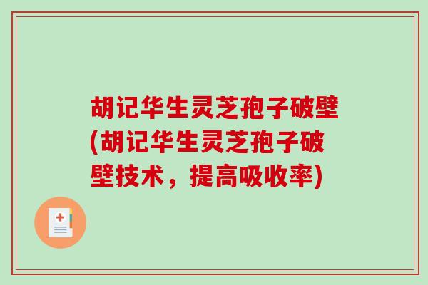 胡记华生灵芝孢子破壁(胡记华生灵芝孢子破壁技术,提高吸收率)-第1张图片-破壁灵芝孢子粉研究指南 胡记华生灵芝孢子破壁(胡记华生灵芝孢子破壁技术,提高吸收率)-第1张图片-破壁灵芝孢子粉研究指南