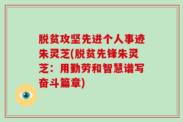 脱贫攻坚先进个人事迹朱灵芝(脱贫先锋朱灵芝:用勤劳和智慧谱写奋斗篇章)-第1张图片-破壁灵芝孢子粉研究指南 脱贫攻坚先进个人事迹朱灵芝(脱贫先锋朱灵芝:用勤劳和智慧谱写奋斗篇章)-第1张图片-破壁灵芝孢子粉研究指南