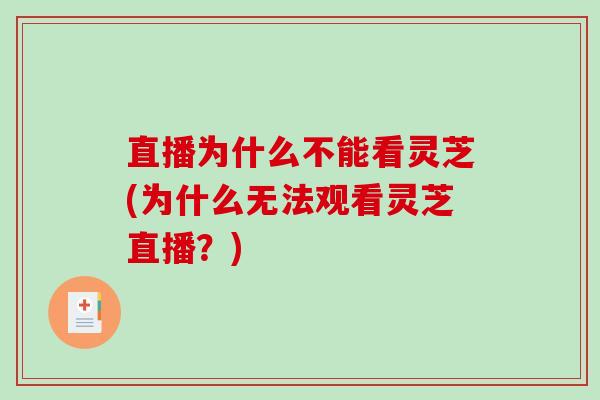 直播为什么不能看灵芝(为什么无法观看灵芝直播?)-第1张图片-破壁灵芝孢子粉研究指南 直播为什么不能看灵芝(为什么无法观看灵芝直播?)-第1张图片-破壁灵芝孢子粉研究指南
