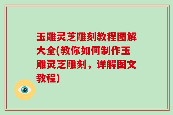 玉雕灵芝雕刻教程图解大全(教你如何制作玉雕灵芝雕刻,详解图文教程)-第1张图片-破壁灵芝孢子粉研究指南 玉雕灵芝雕刻教程图解大全(教你如何制作玉雕灵芝雕刻,详解图文教程)-第1张图片-破壁灵芝孢子粉研究指南