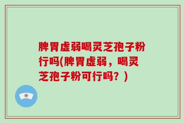 脾胃虚弱喝灵芝孢子粉行吗(脾胃虚弱，喝灵芝孢子粉可行吗？)-第1张图片-破壁灵芝孢子粉研究指南
