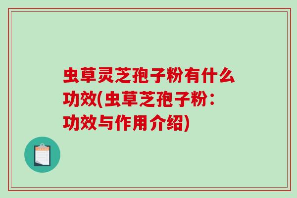 虫草灵芝孢子粉有什么功效(虫草芝孢子粉:功效与作用介绍)-第1张图片-破壁灵芝孢子粉研究指南 虫草灵芝孢子粉有什么功效(虫草芝孢子粉:功效与作用介绍)-第1张图片-破壁灵芝孢子粉研究指南