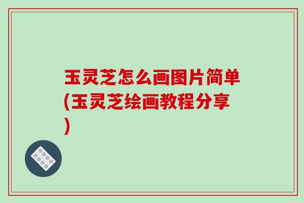 玉灵芝怎么画图片简单(玉灵芝绘画教程分享)-第1张图片-破壁灵芝孢子粉研究指南