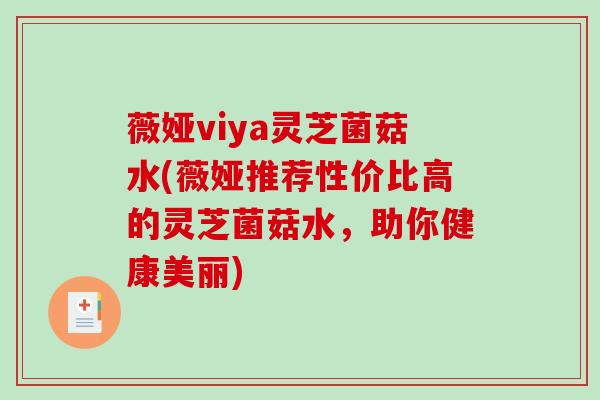薇娅viya灵芝菌菇水(薇娅推荐性价比高的灵芝菌菇水,助你健康美丽)-第1张图片-破壁灵芝孢子粉研究指南 薇娅viya灵芝菌菇水(薇娅推荐性价比高的灵芝菌菇水,助你健康美丽)-第1张图片-破壁灵芝孢子粉研究指南