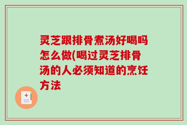 灵芝跟排骨煮汤好喝吗怎么做(喝过灵芝排骨汤的人必须知道的烹饪方法-第1张图片-破壁灵芝孢子粉研究指南 灵芝跟排骨煮汤好喝吗怎么做(喝过灵芝排骨汤的人必须知道的烹饪方法-第1张图片-破壁灵芝孢子粉研究指南