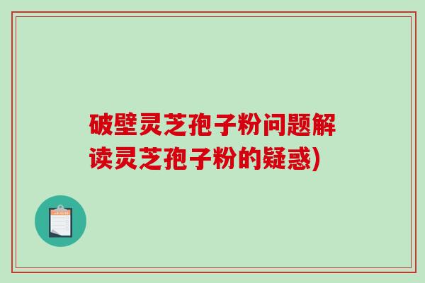 破壁灵芝孢子粉问题解读灵芝孢子粉的疑惑)-第1张图片-破壁灵芝孢子粉研究指南 破壁灵芝孢子粉问题解读灵芝孢子粉的疑惑)-第1张图片-破壁灵芝孢子粉研究指南